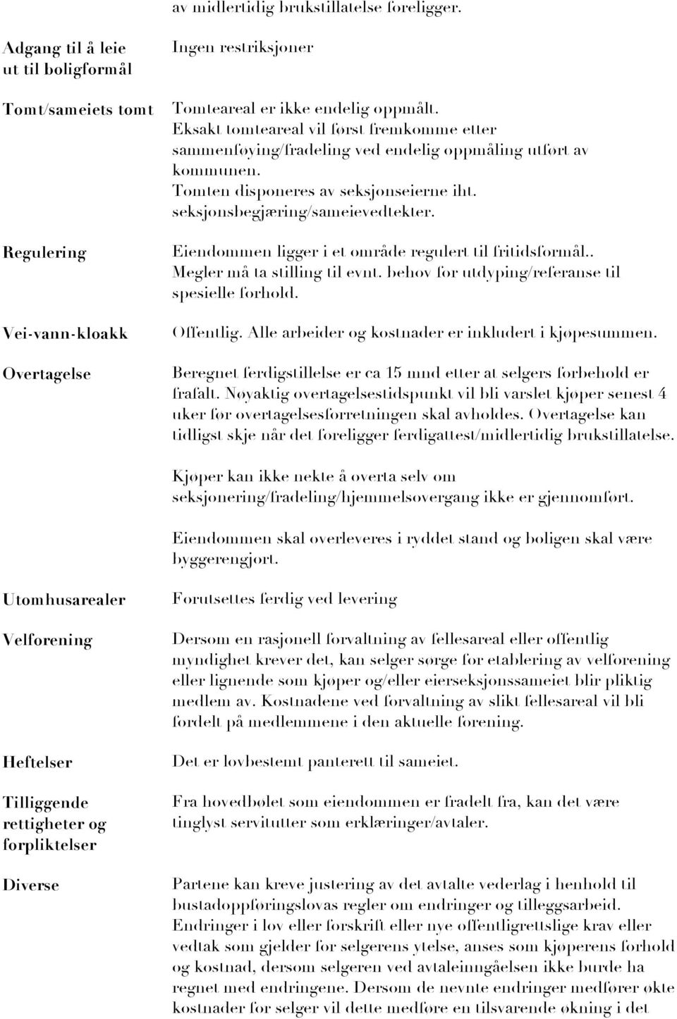 Eiendommen ligger i et område regulert til fritidsformål.. Megler må ta stilling til evnt. behov for utdyping/referanse til spesielle forhold. Offentlig.