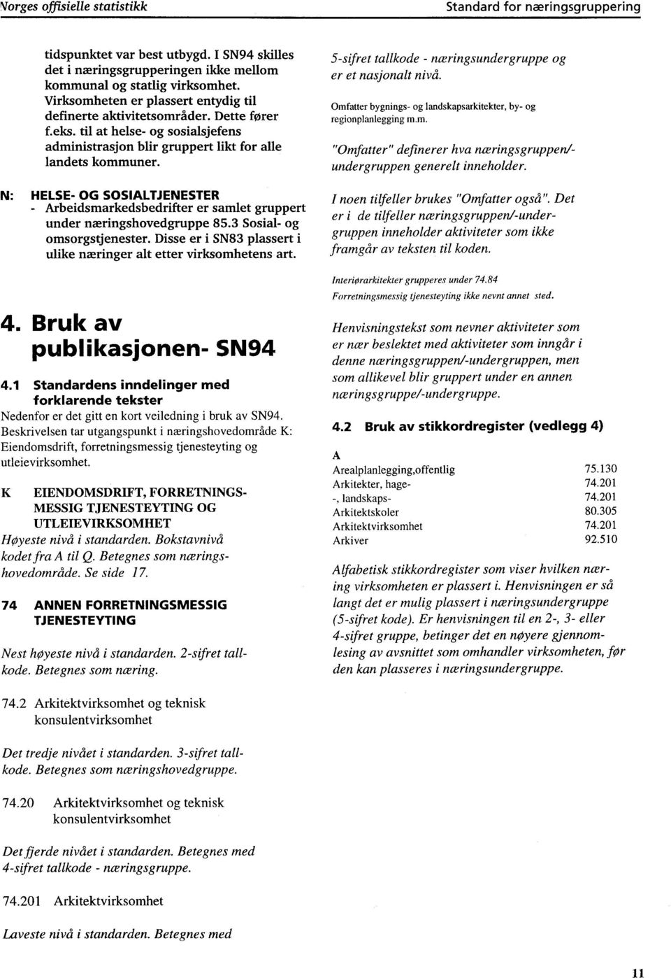 N: HELSE- OG SOSIALTJENESTER - Arbeidsmarkedsbedrifter er samlet gruppert under næringshovedgruppe 85.3 Sosial- og omsorgstjenester.