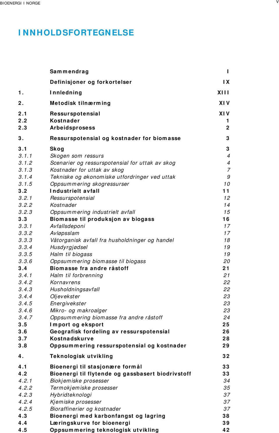 1.5 Oppsummering skogressurser 10 3.2 Industrielt avfall 11 3.2.1 Ressurspotensial 12 3.2.2 Kostnader 14 3.2.3 Oppsummering industrielt avfall 15 3.3 Biomasse til produksjon av biogass 16 3.3.1 Avfallsdeponi 17 3.