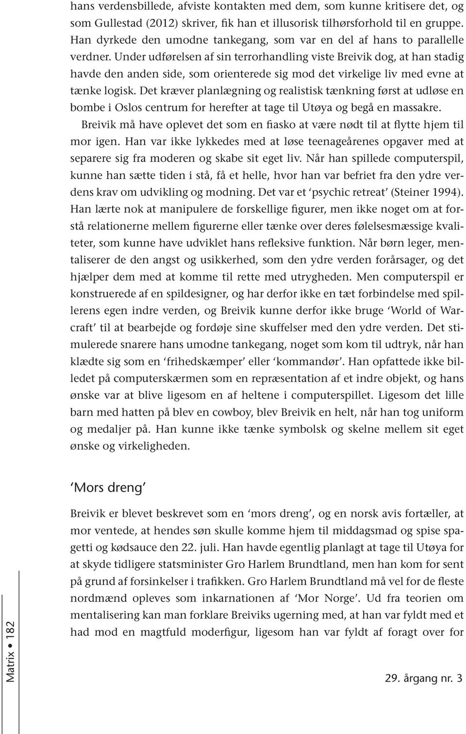 Under udførelsen af sin terrorhandling viste Breivik dog, at han stadig havde den anden side, som orienterede sig mod det virkelige liv med evne at tænke logisk.