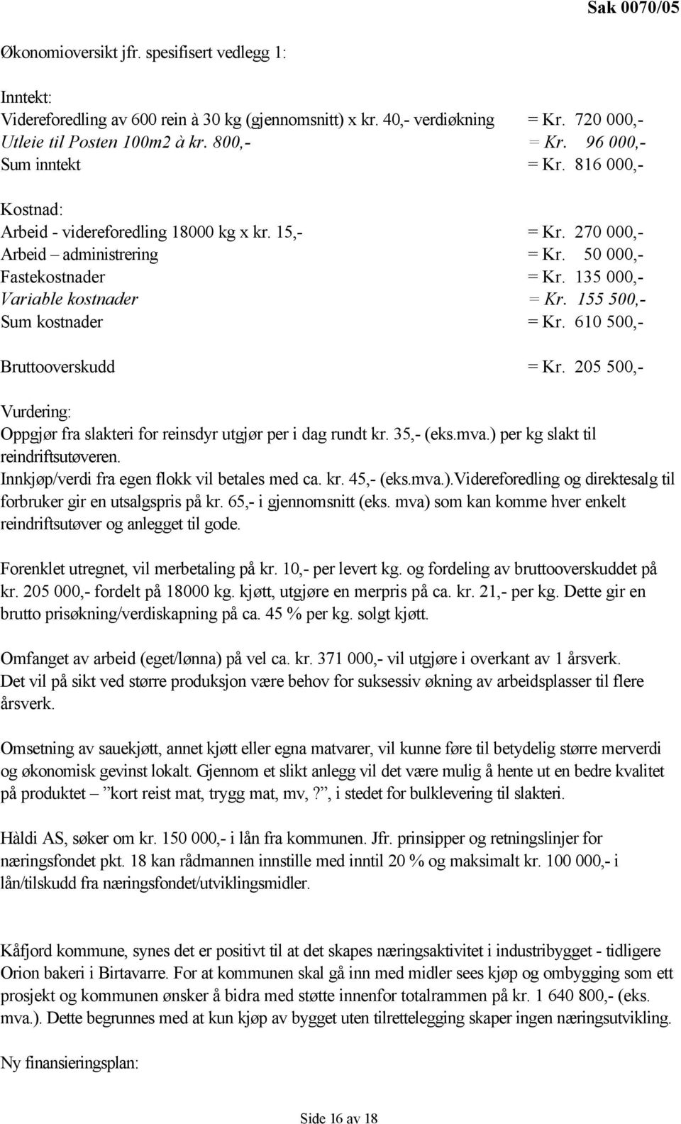 155 500,- Sum kostnader = Kr. 610 500,- Bruttooverskudd = Kr. 205 500,- Vurdering: Oppgjør fra slakteri for reinsdyr utgjør per i dag rundt kr. 35,- (eks.mva.) per kg slakt til reindriftsutøveren.