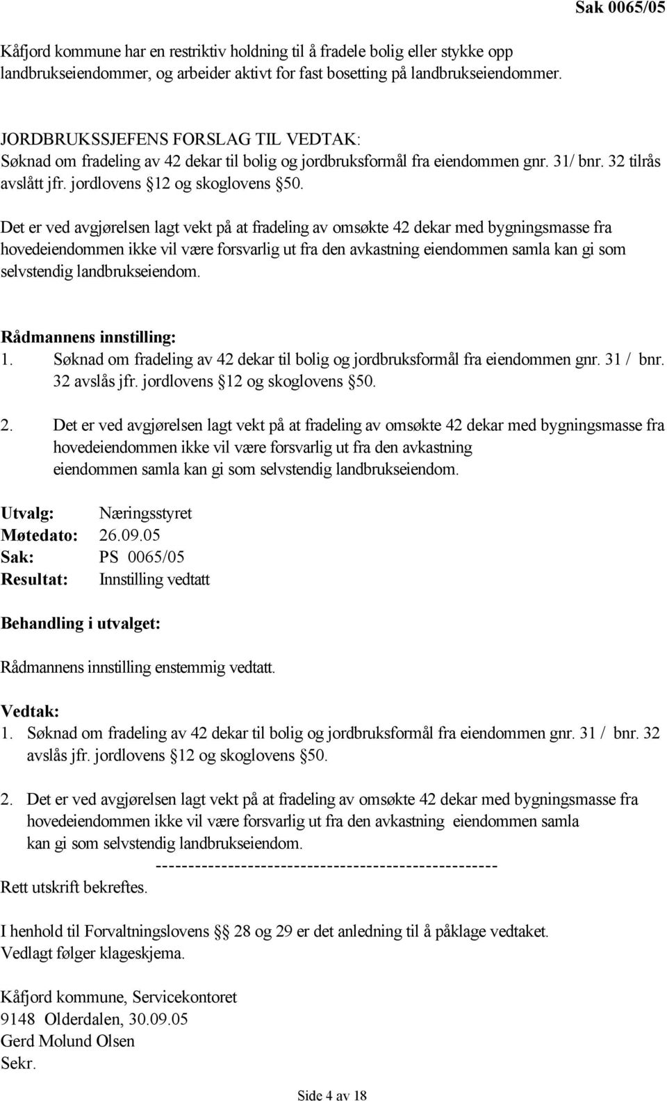 Det er ved avgjørelsen lagt vekt på at fradeling av omsøkte 42 dekar med bygningsmasse fra hovedeiendommen ikke vil være forsvarlig ut fra den avkastning eiendommen samla kan gi som selvstendig