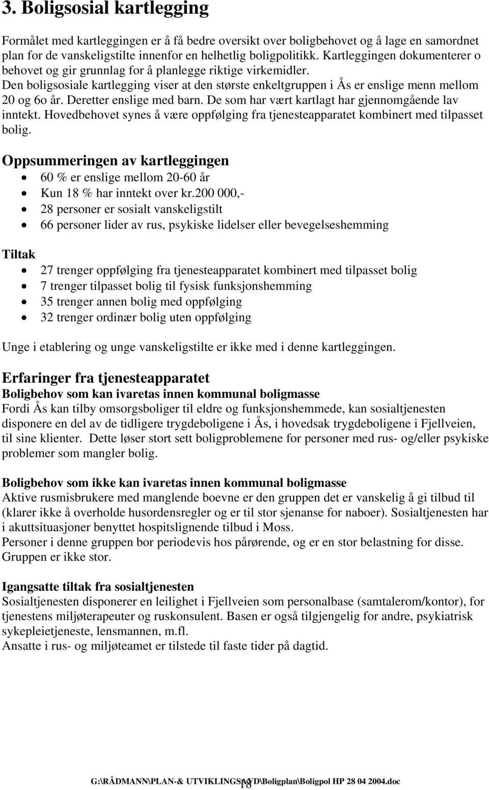 Deretter enslige med barn. De som har vært kartlagt har gjennomgående lav inntekt. Hovedbehovet synes å være oppfølging fra tjenesteapparatet kombinert med tilpasset bolig.