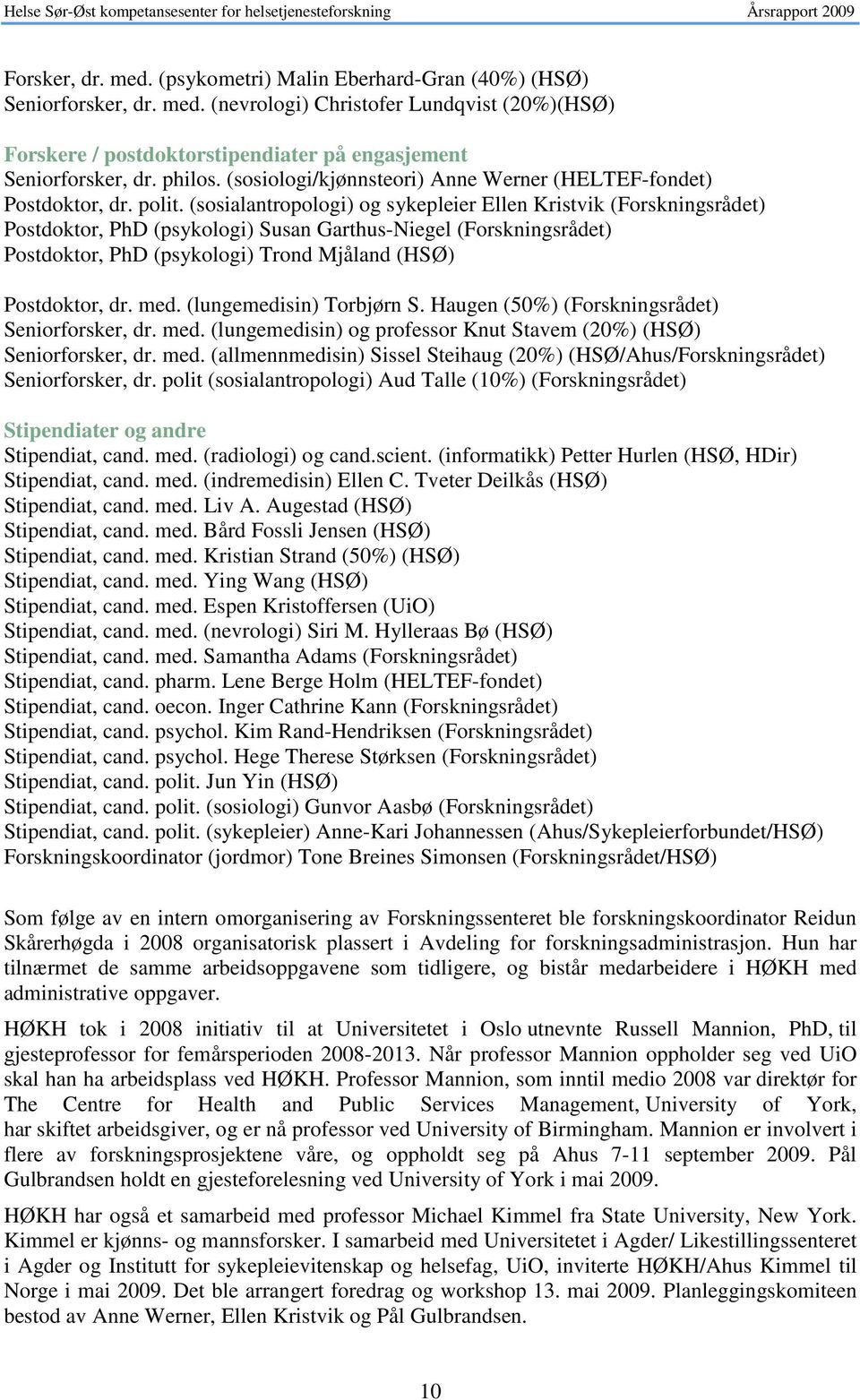 (sosialantropologi) og sykepleier Ellen Kristvik (Forskningsrådet) Postdoktor, PhD (psykologi) Susan Garthus-Niegel (Forskningsrådet) Postdoktor, PhD (psykologi) Trond Mjåland (HSØ) Postdoktor, dr.