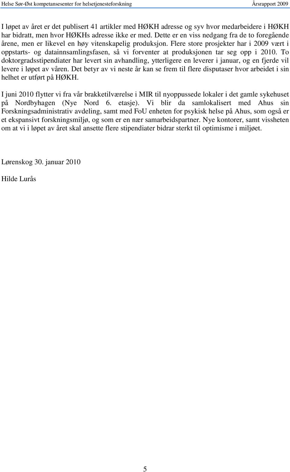 Flere store prosjekter har i 2009 vært i oppstarts- og datainnsamlingsfasen, så vi forventer at produksjonen tar seg opp i 2010.