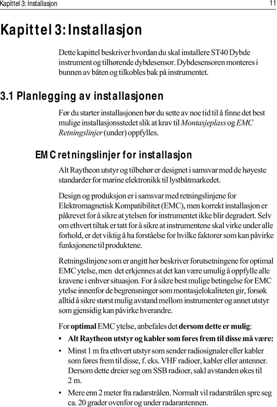 1 Planlegging av installasjonen Før du starter installasjonen bør du sette av noe tid til å finne det best mulige installasjonsstedet slik at krav til Montasjeplass og EMC Retningslinjer (under)