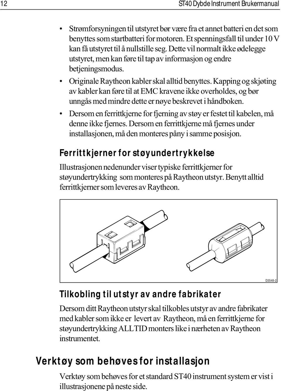 Originale Raytheon kabler skal alltid benyttes. Kapping og skjøting av kabler kan føre til at EMC kravene ikke overholdes, og bør unngås med mindre dette er nøye beskrevet i håndboken.