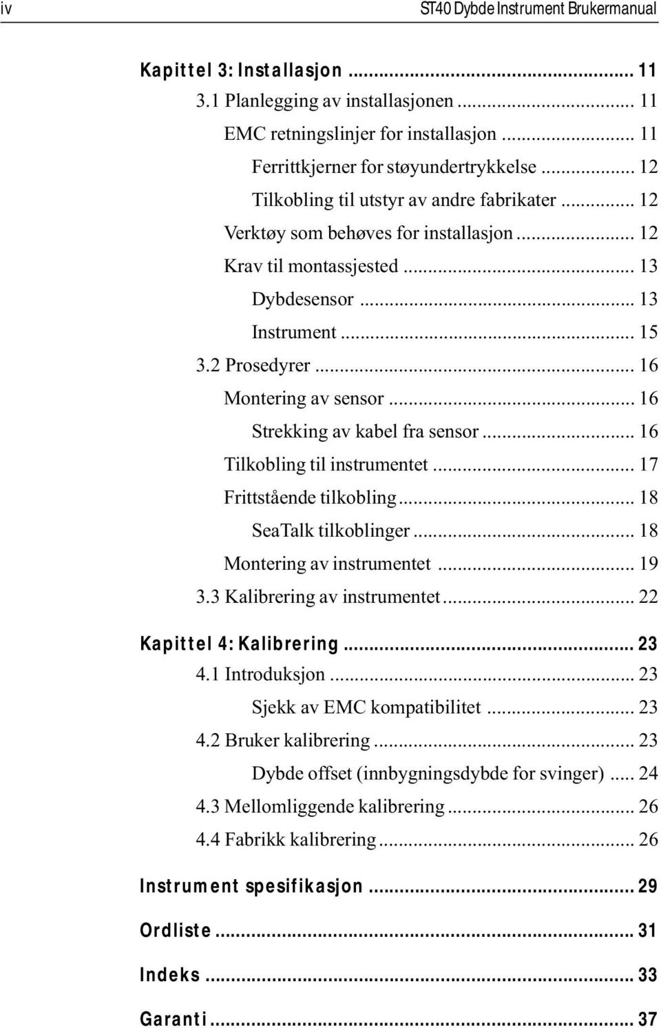 .. 16 Strekking av kabel fra sensor... 16 Tilkobling til instrumentet... 17 Frittstående tilkobling... 18 SeaTalk tilkoblinger... 18 Montering av instrumentet... 19 3.3 Kalibrering av instrumentet.