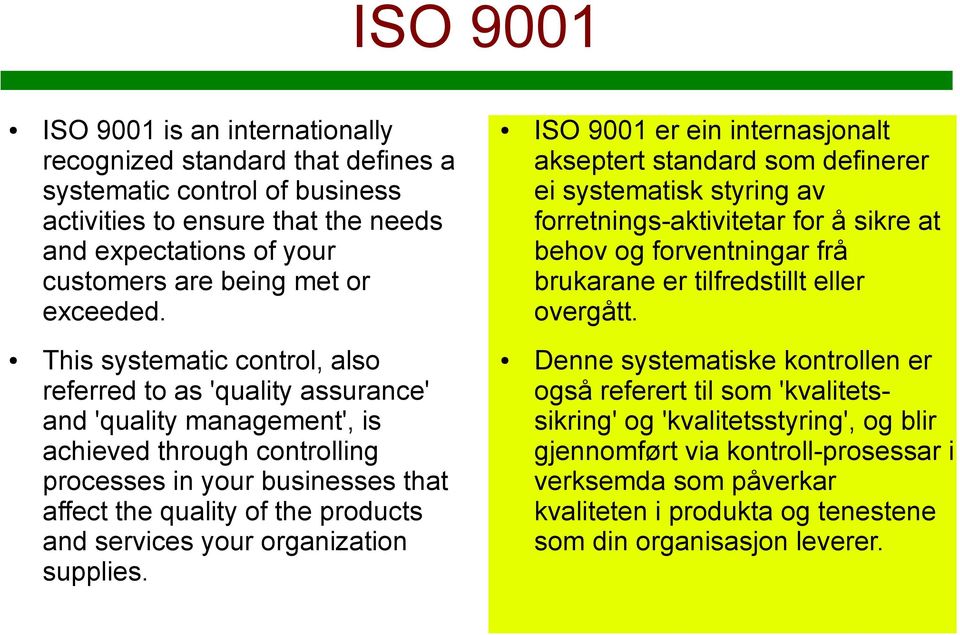 ISO 9001 er ein internasjonalt akseptert standard som definerer ei systematisk styring av forretnings-aktivitetar for å sikre at behov og forventningar frå brukarane er tilfredstillt eller overgått.