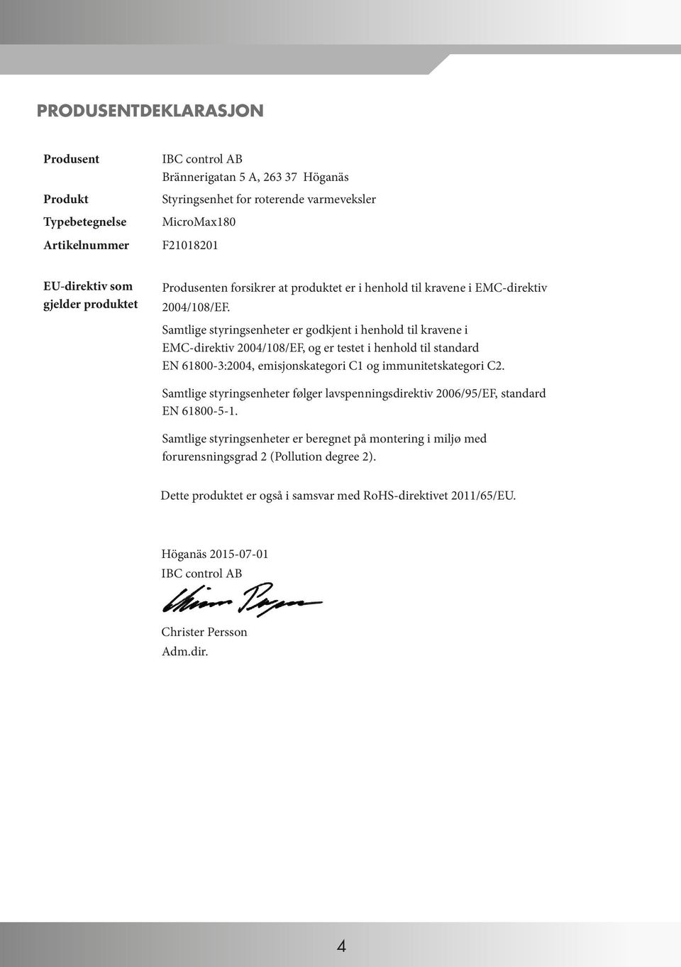 Samtlige styringsenheter er godkjent i henhold til kravene i EMC-direktiv 2004/108/EF, og er testet i henhold til standard EN 61800-3:2004, emisjonskategori C1 og immunitetskategori C2.