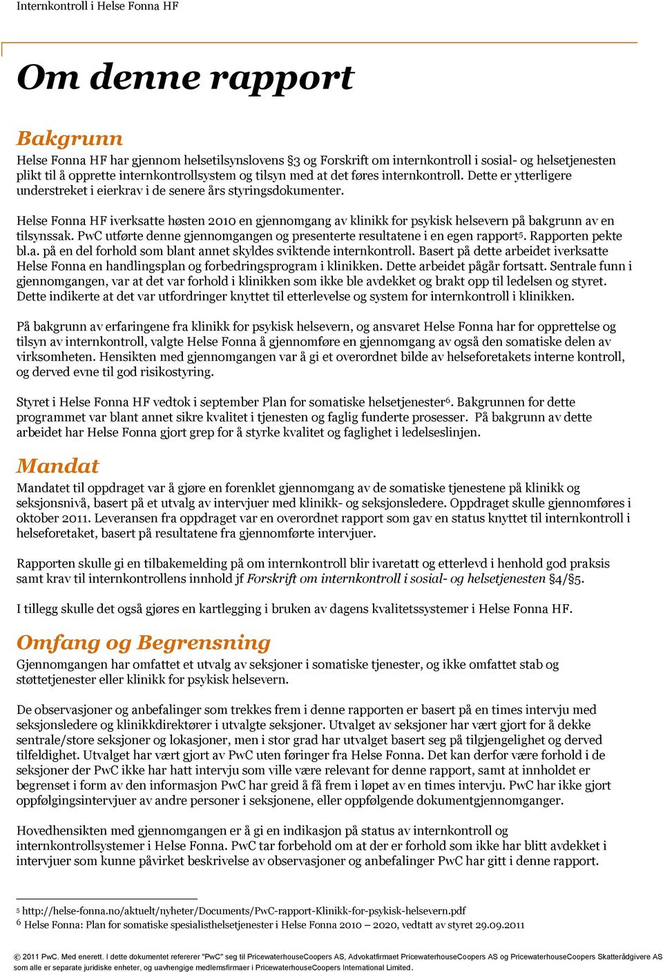 Helse Fonna HF iverksatte høsten 2010 en gjennomgang av klinikk for psykisk helsevern på bakgrunn av en tilsynssak. PwC utførte denne gjennomgangen og presenterte resultatene i en egen rapport 5.