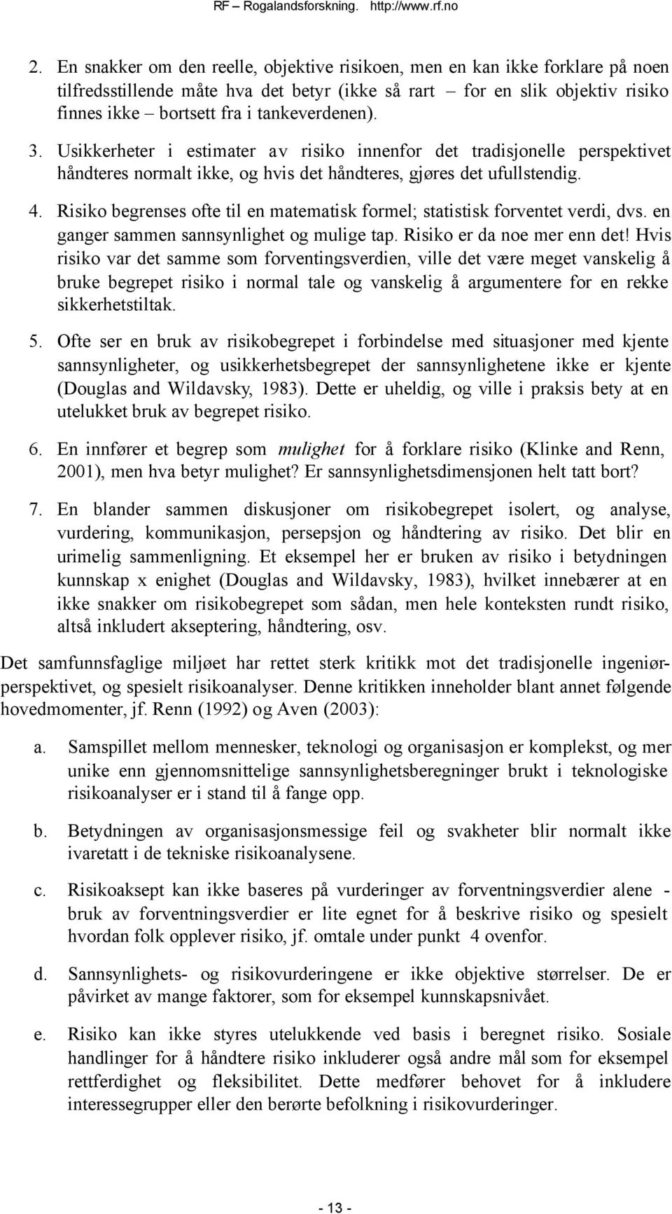 Risiko begrenses ofte til en matematisk formel; statistisk forventet verdi, dvs. en ganger sammen sannsynlighet og mulige tap. Risiko er da noe mer enn det!