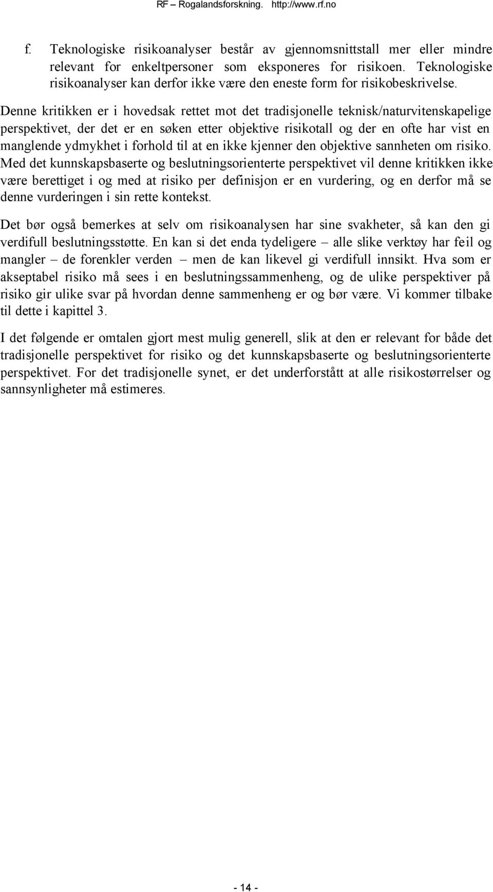 Denne kritikken er i hovedsak rettet mot det tradisjonelle teknisk/naturvitenskapelige perspektivet, der det er en søken etter objektive risikotall og der en ofte har vist en manglende ydmykhet i