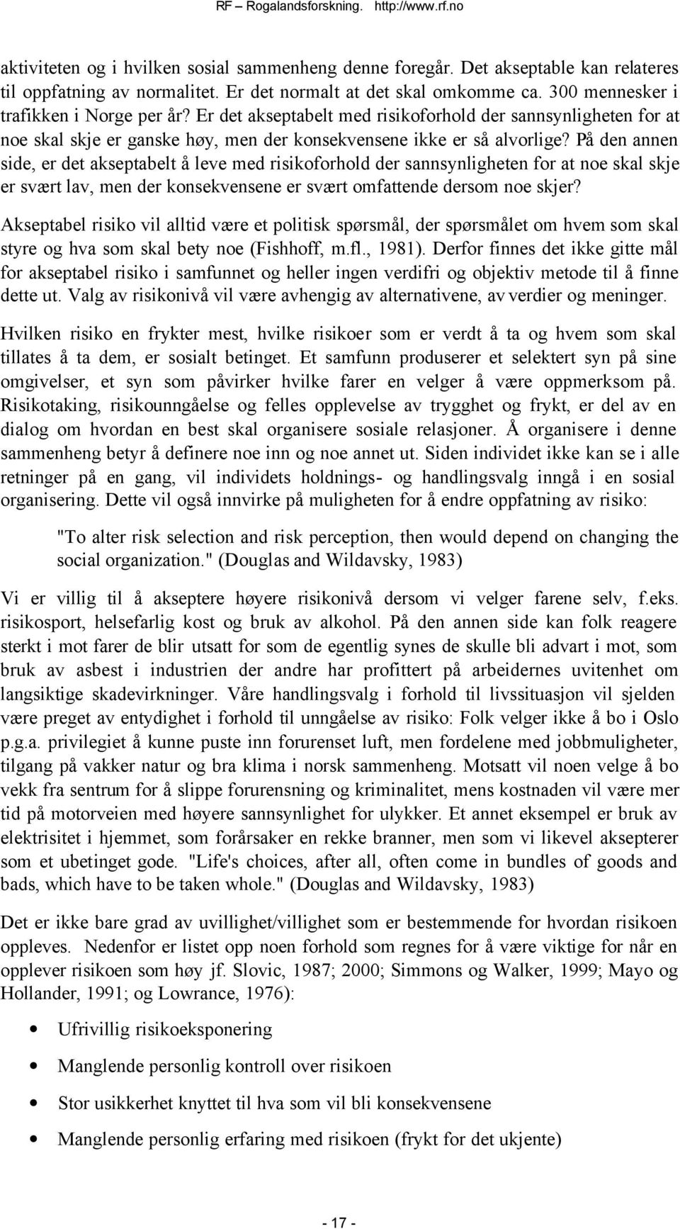 På den annen side, er det akseptabelt å leve med risikoforhold der sannsynligheten for at noe skal skje er svært lav, men der konsekvensene er svært omfattende dersom noe skjer?