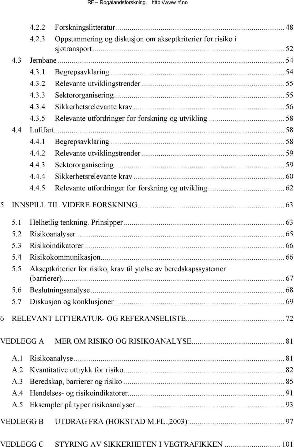 ..59 4.4.3 Sektororganisering...59 4.4.4 Sikkerhetsrelevante krav...60 4.4.5 Relevante utfordringer for forskning og utvikling...62 5 INNSPILL TIL VIDERE FORSKNING...63 5.1 Helhetlig tenkning.