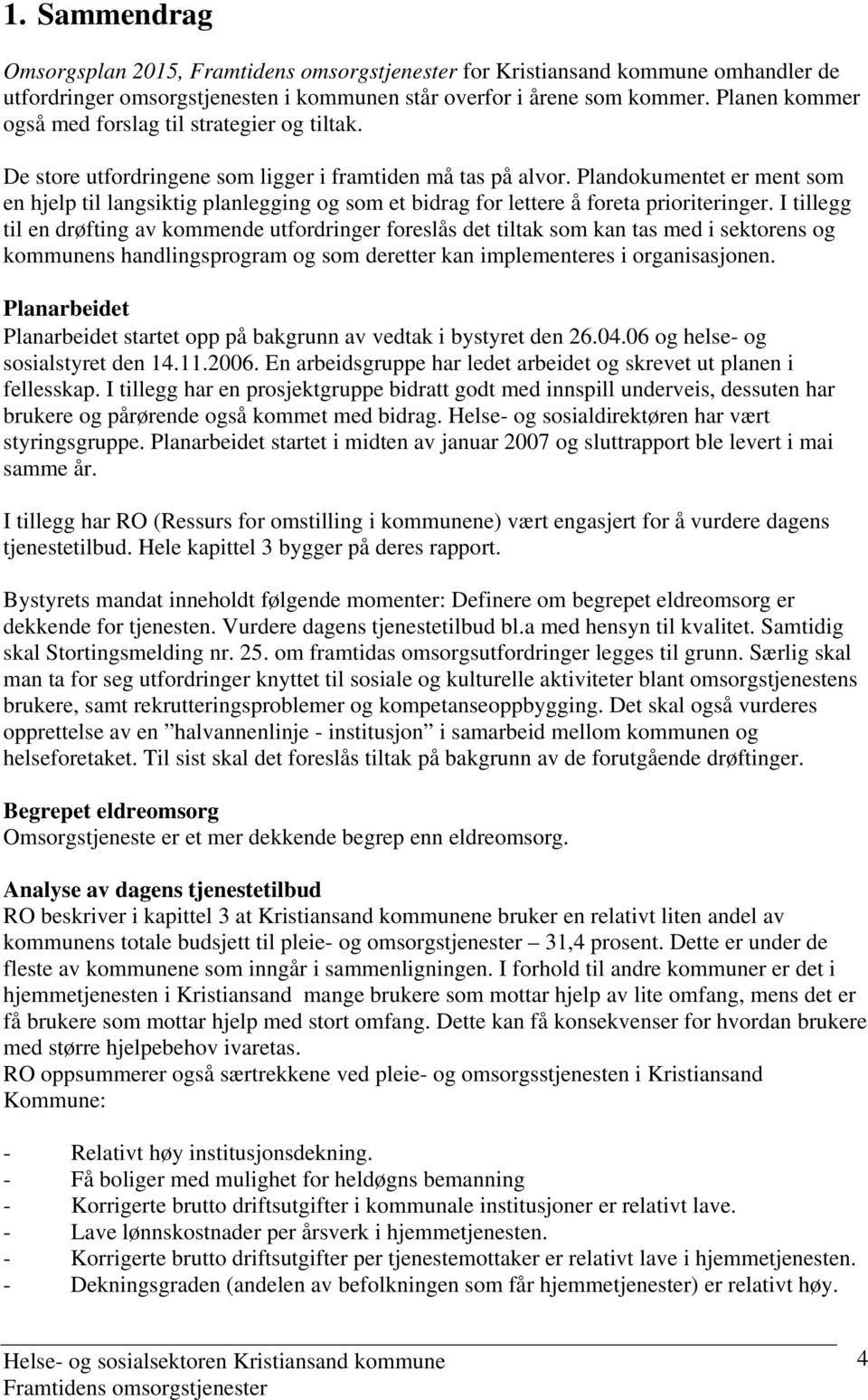 I tillegg til en drøfting av kommende utfordringer foreslås det tiltak som kan tas med i sektorens og kommunens handlingsprogram og som deretter kan implementeres i organisasjonen.