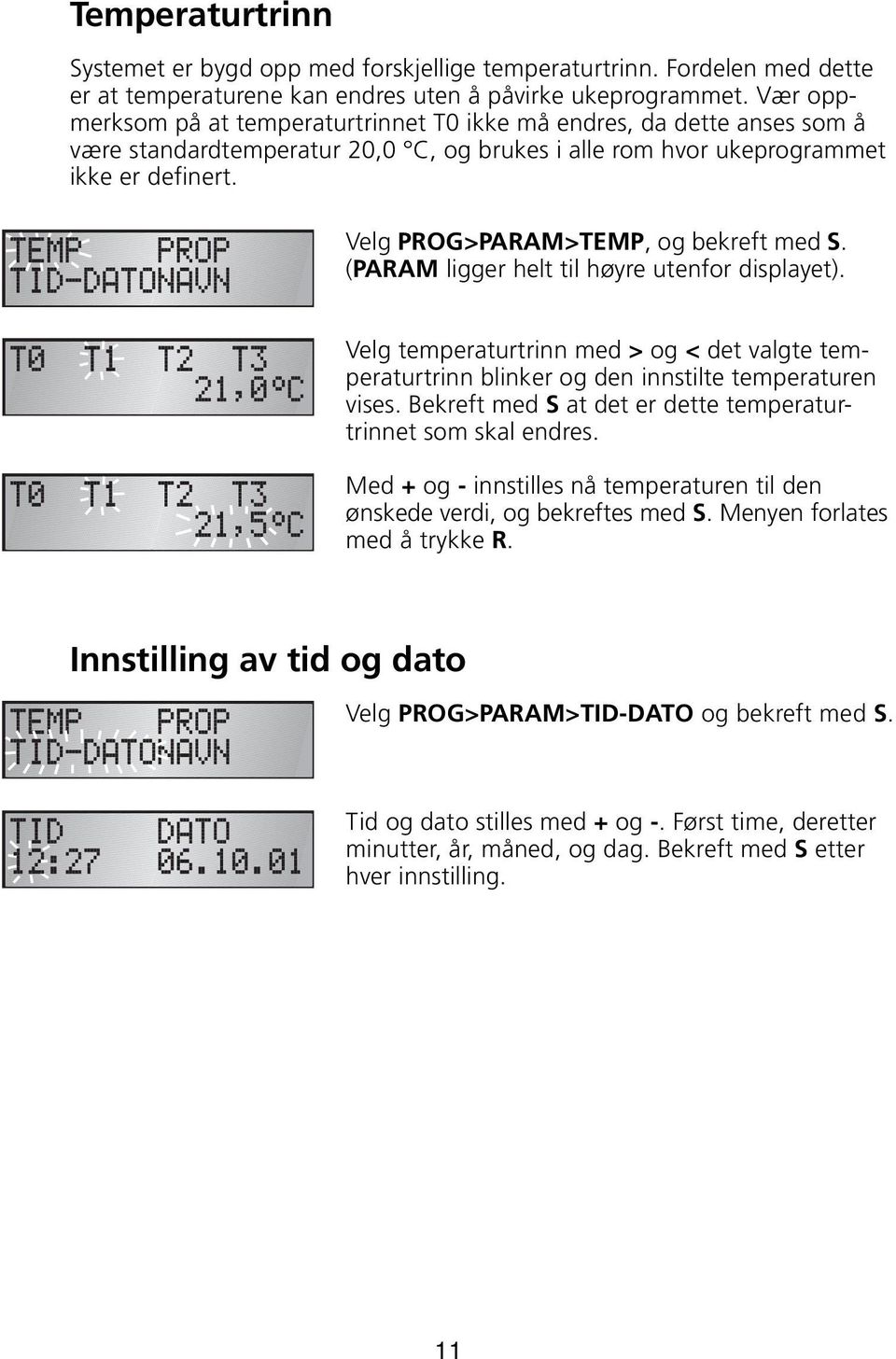 Velg PROG>PARAM>TEMP, og bekreft med S. (PARAM ligger helt til høyre utenfor displayet). Velg temperaturtrinn med > og < det valgte temperaturtrinn blinker og den innstilte temperaturen vises.