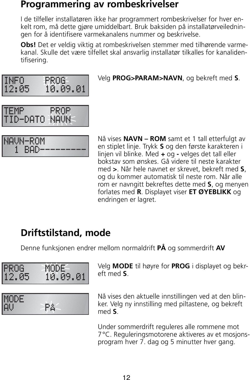 Skulle det være tilfellet skal ansvarlig installatør tilkalles for kanalidentifisering. Velg PROG>PARAM>NAVN, og bekreft med S. Nå vises NAVN ROM samt et 1 tall etterfulgt av en stiplet linje.