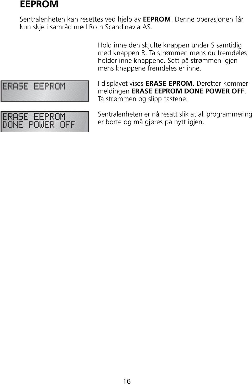 Sett på strømmen igjen mens knappene fremdeles er inne. I displayet vises ERASE EPROM.