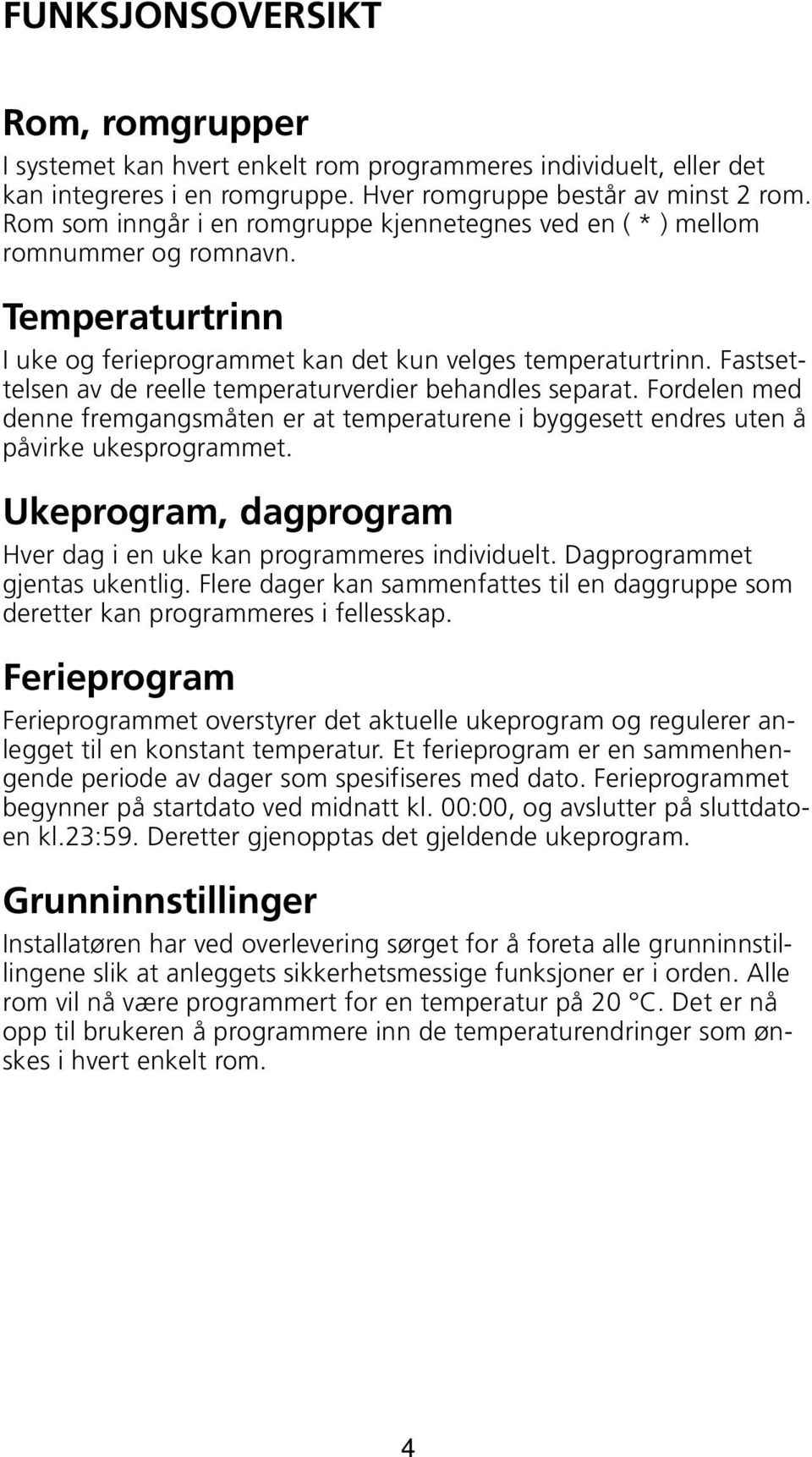 Fastsettelsen av de reelle temperaturverdier behandles separat. Fordelen med denne fremgangsmåten er at temperaturene i byggesett endres uten å påvirke ukesprogrammet.