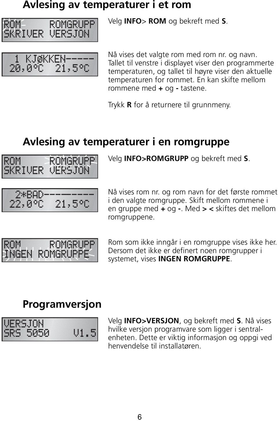 Trykk R for å returnere til grunnmeny. Avlesing av temperaturer i en romgruppe Velg INFO>ROMGRUPP og bekreft med S. Nå vises rom nr. og rom navn for det første rommet i den valgte romgruppe.