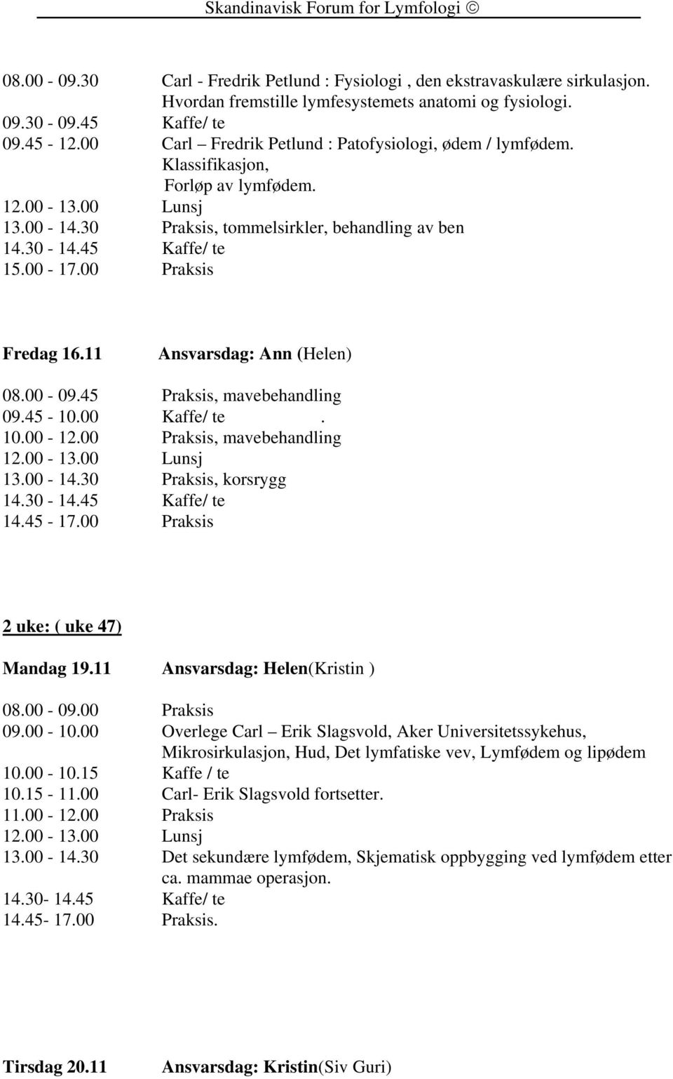 11 Ansvarsdag: Ann (Helen) 08.00-09.45 Praksis, mavebehandling 09.45-10.00 Kaffe/ te. 10.00-12.00 Praksis, mavebehandling 13.00-14.30 Praksis, korsrygg 14.30-14.45 Kaffe/ te 14.45-17.