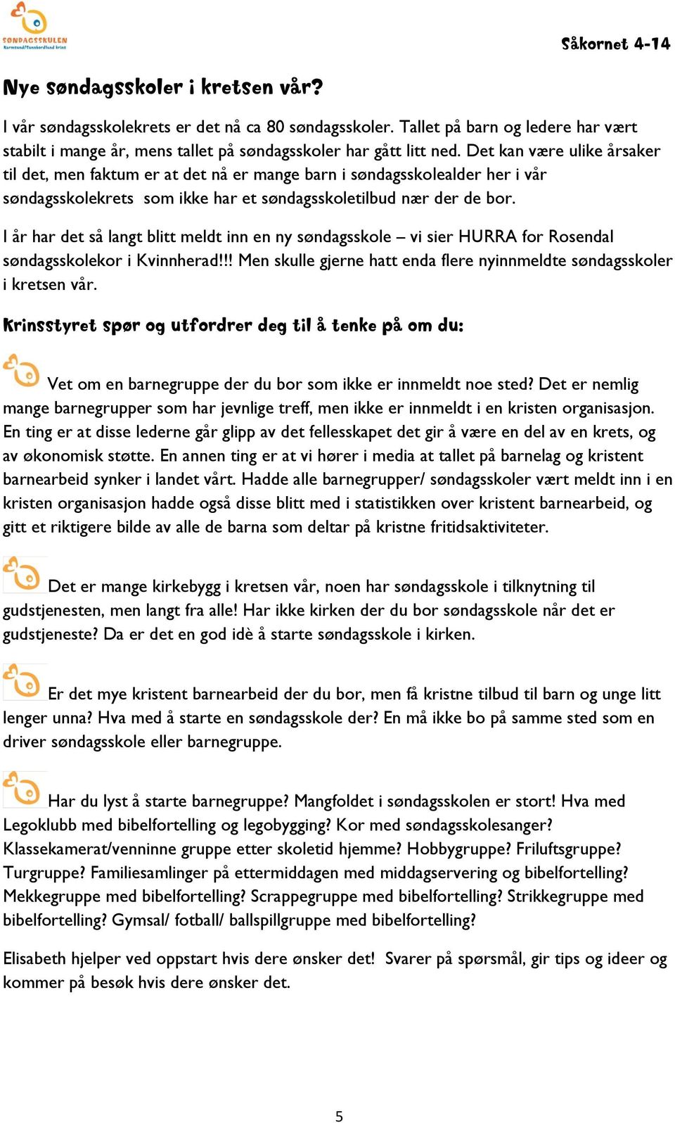 I år har det så langt blitt meldt inn en ny søndagsskole vi sier HURRA for Rosendal søndagsskolekor i Kvinnherad!!! Men skulle gjerne hatt enda flere nyinnmeldte søndagsskoler i kretsen vår.