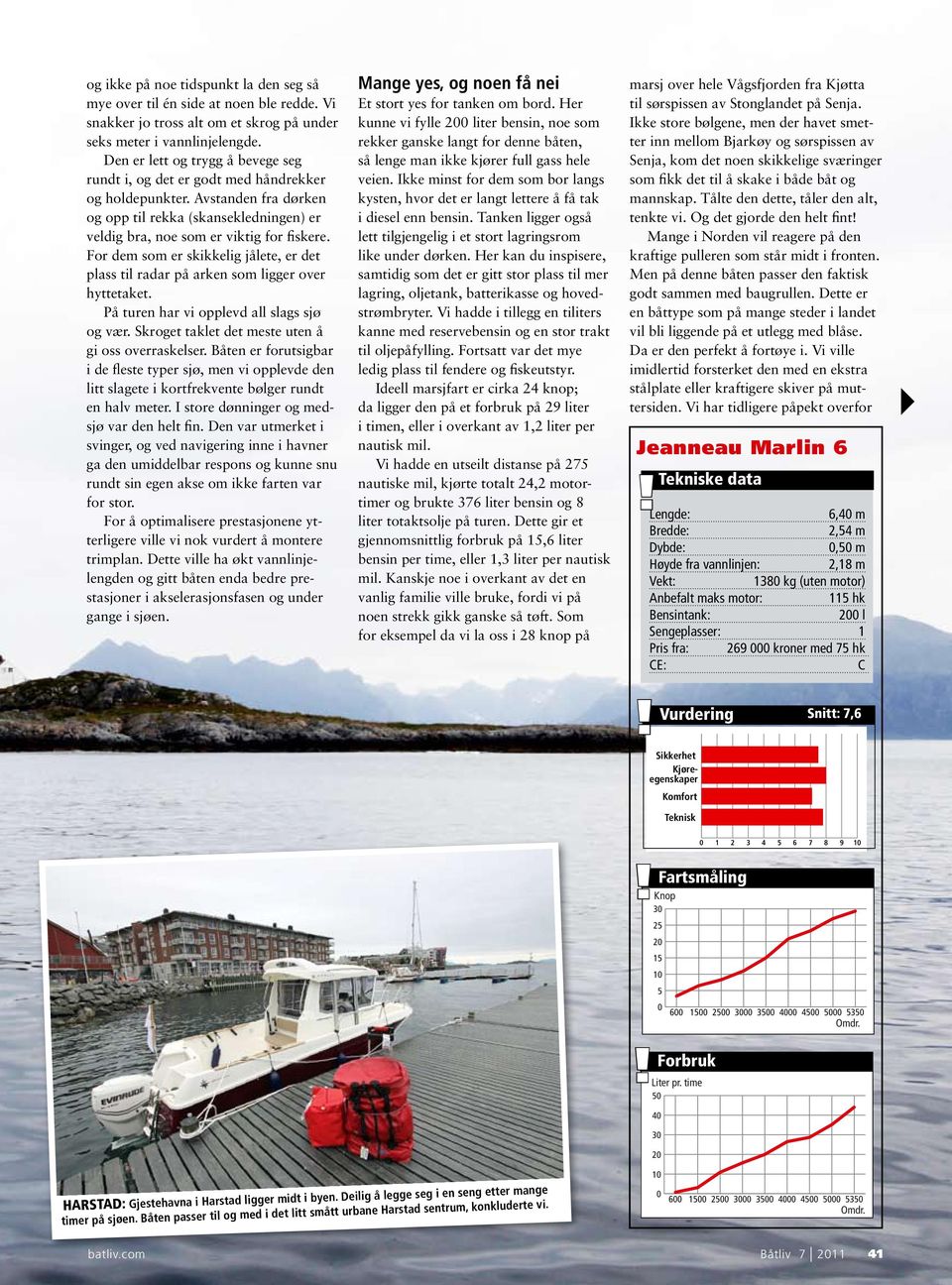 For dem som er skikkelig jålete, er det plass til radar på arken som ligger over hyttetaket. På turen har vi opplevd all slags sjø og vær. Skroget taklet det meste uten å gi oss overraskelser.