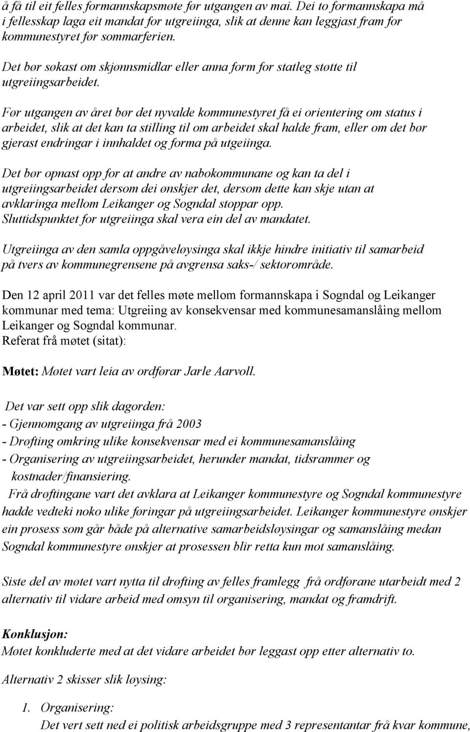 Før utgangen av året bør det nyvalde kommunestyret få ei orientering om status i arbeidet, slik at det kan ta stilling til om arbeidet skal halde fram, eller om det bør gjerast endringar i innhaldet