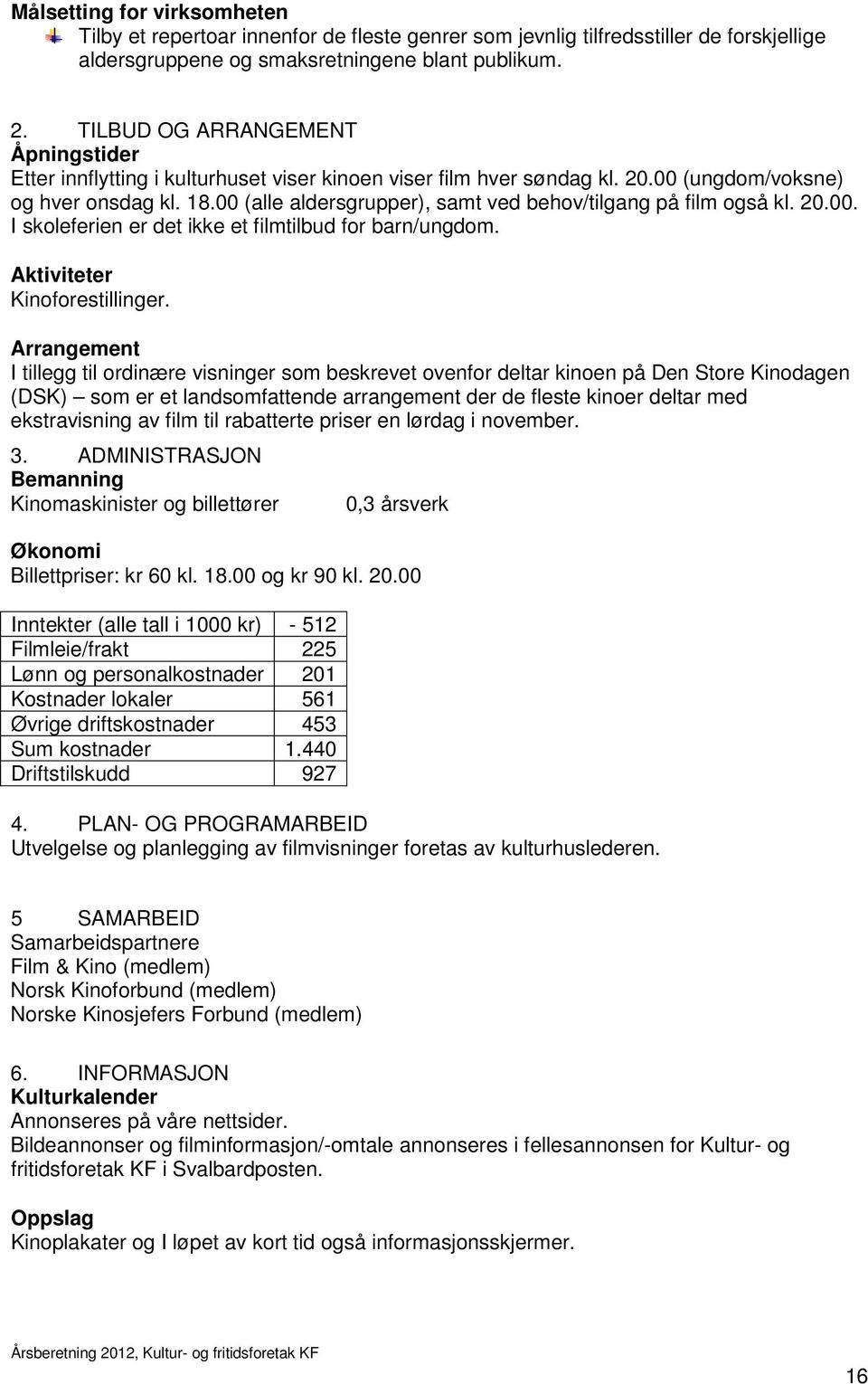 00 (alle aldersgrupper), samt ved behov/tilgang på film også kl. 20.00. I skoleferien er det ikke et filmtilbud for barn/ungdom. Aktiviteter Kinoforestillinger.