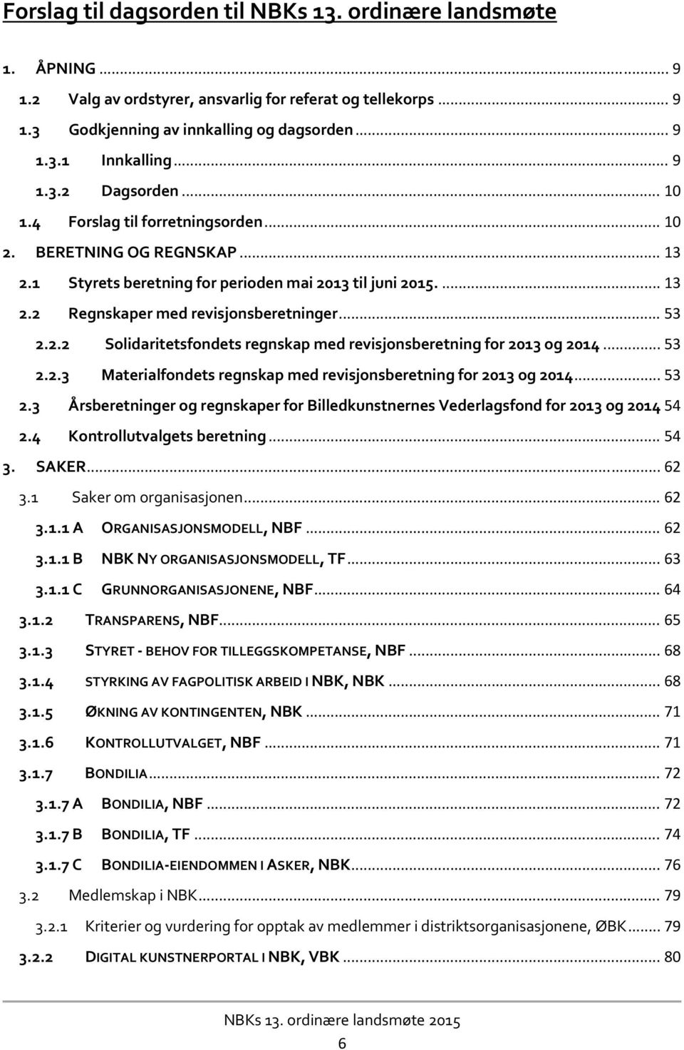 .. 53 2.2.2 Solidaritetsfondets regnskap med revisjonsberetning for 2013 og 2014... 53 2.2.3 Materialfondets regnskap med revisjonsberetning for 2013 og 2014... 53 2.3 Årsberetninger og regnskaper for Billedkunstnernes Vederlagsfond for 2013 og 2014 54 2.