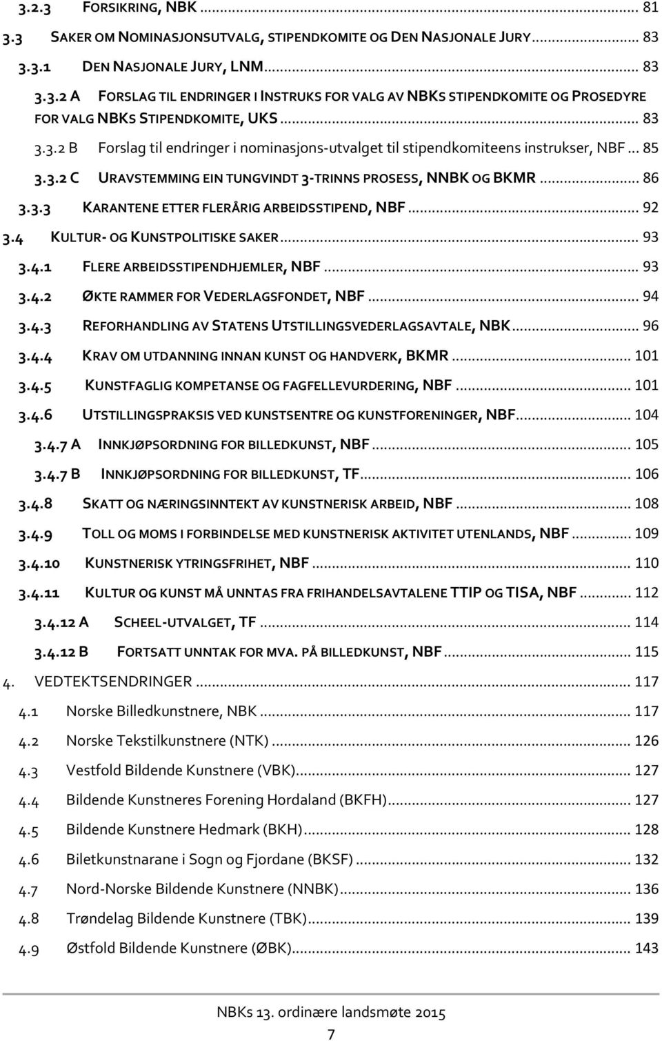 .. 92 3.4 KULTUR OG KUNSTPOLITISKE SAKER... 93 3.4.1 FLERE ARBEIDSSTIPENDHJEMLER, NBF... 93 3.4.2 ØKTE RAMMER FOR VEDERLAGSFONDET, NBF... 94 3.4.3 REFORHANDLING AV STATENS UTSTILLINGSVEDERLAGSAVTALE, NBK.