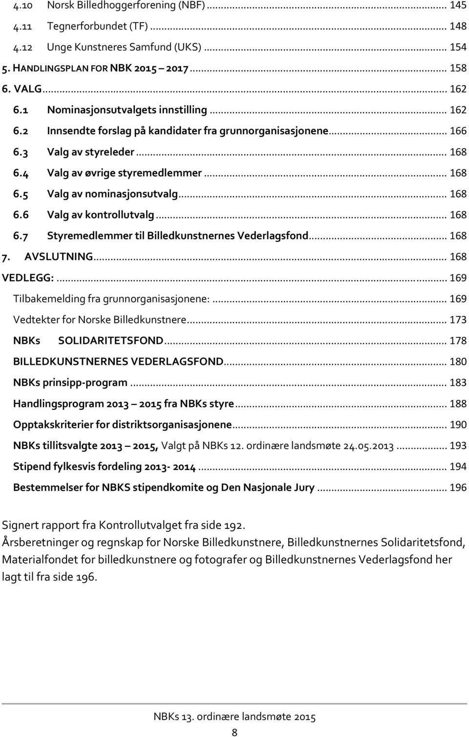 .. 168 6.6 Valg av kontrollutvalg... 168 6.7 Styremedlemmer til Billedkunstnernes Vederlagsfond... 168 7. AVSLUTNING... 168 VEDLEGG:... 169 Tilbakemelding fra grunnorganisasjonene:.