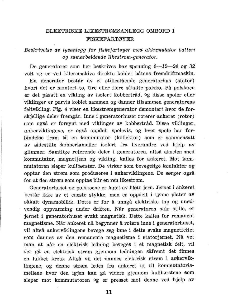 En generator bmtår av et stillestående generatorhus (stator) hvori det er montert to, fire eller flere aå'kalte polsko.