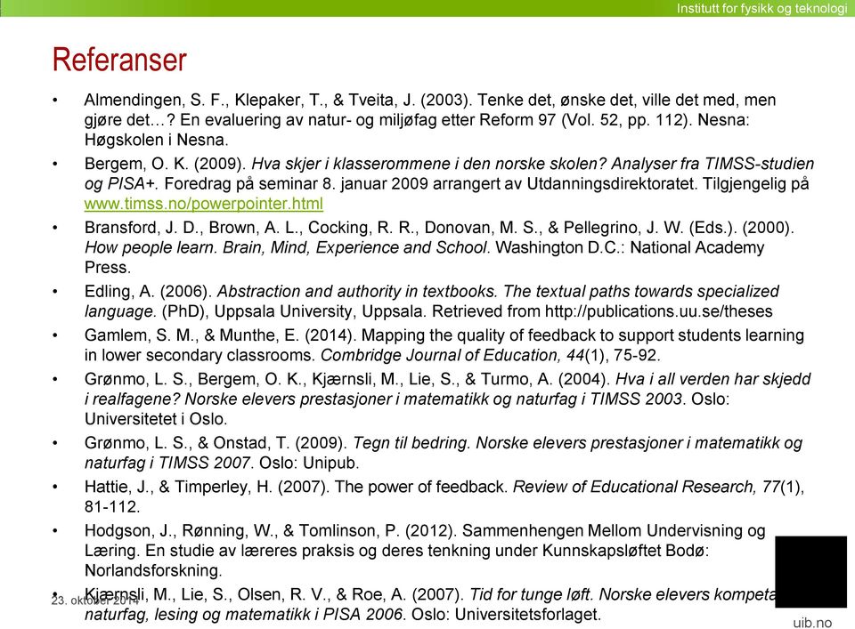 Analyser fra TIMSS-studien og PISA+. Foredrag på seminar 8. januar 2009 arrangert av Utdanningsdirektoratet. Tilgjengelig på www.timss.no/powerpointer.html Bransford, J. D., Brown, A. L., Cocking, R.