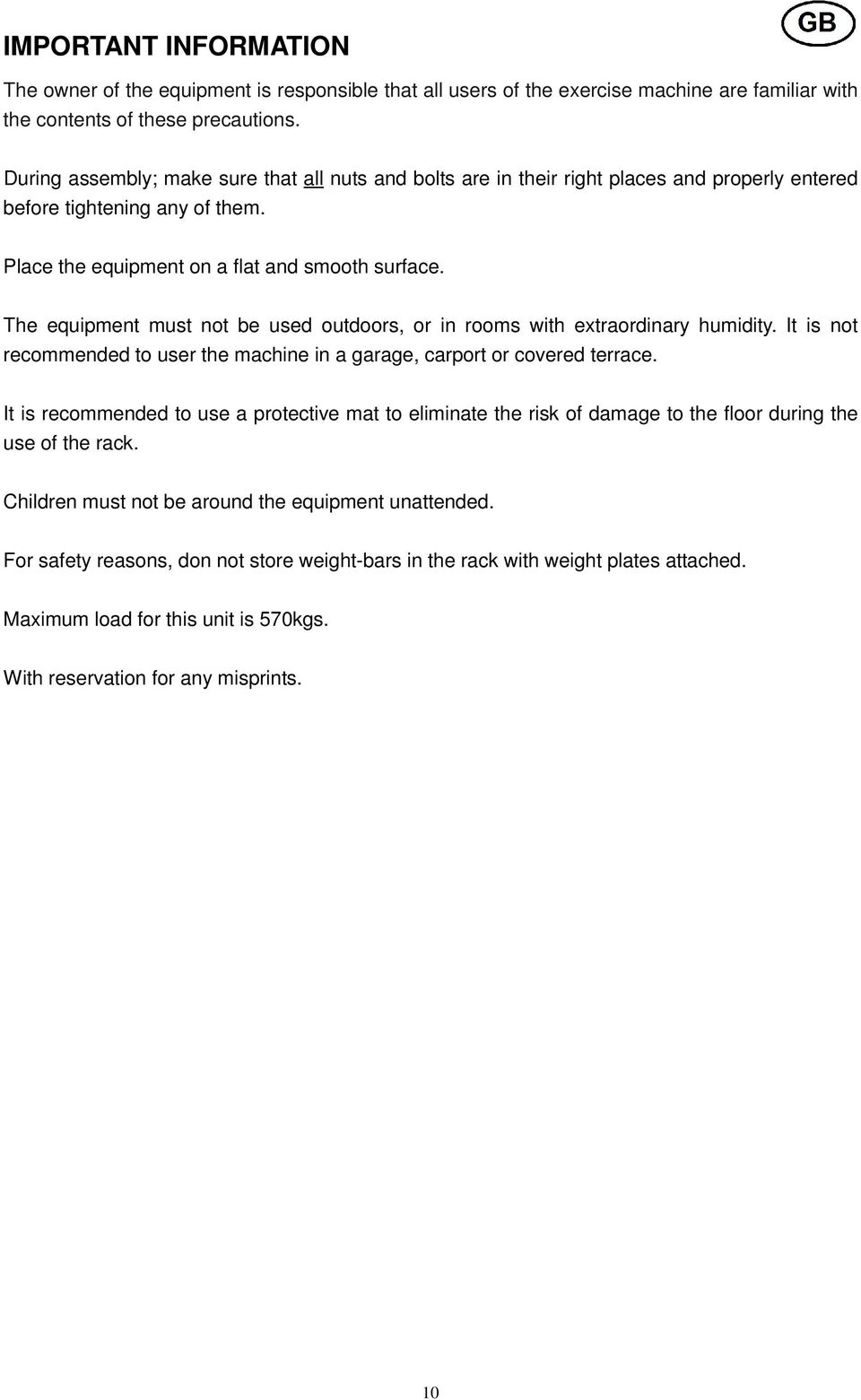 The equipment must not be used outdoors, or in rooms with extraordinary humidity. It is not recommended to user the machine in a garage, carport or covered terrace.