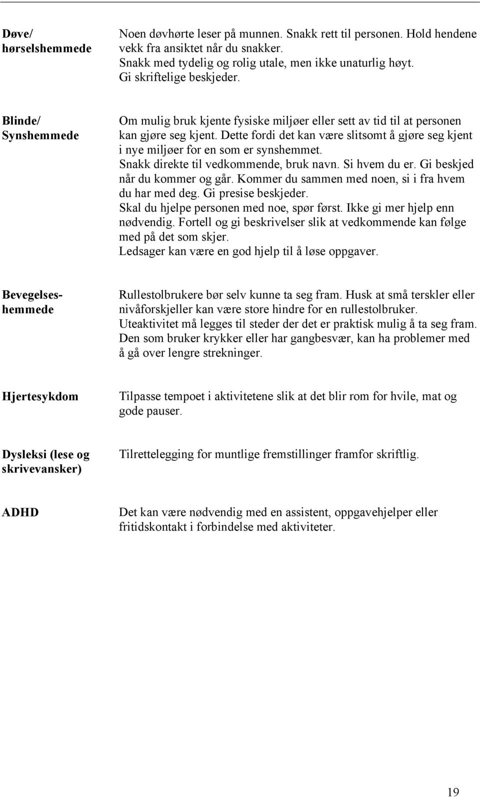 Dette fordi det kan være slitsomt å gjøre seg kjent i nye miljøer for en som er synshemmet. Snakk direkte til vedkommende, bruk navn. Si hvem du er. Gi beskjed når du kommer og går.