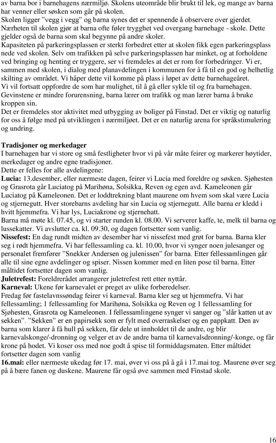 Dette gjelder også de barna som skal begynne på andre skoler. Kapasiteten på parkeringsplassen er sterkt forbedret etter at skolen fikk egen parkeringsplass nede ved skolen.