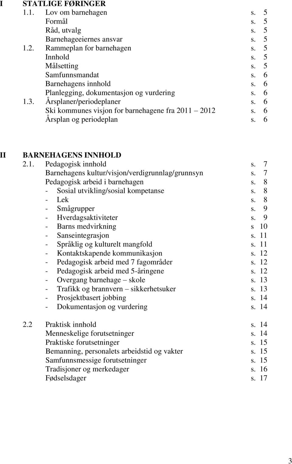 6 II BARNEHAGENS INNHOLD 2.1. Pedagogisk innhold s. 7 Barnehagens kultur/visjon/verdigrunnlag/grunnsyn s. 7 Pedagogisk arbeid i barnehagen s. 8 - Sosial utvikling/sosial kompetanse s. 8 - Lek s.