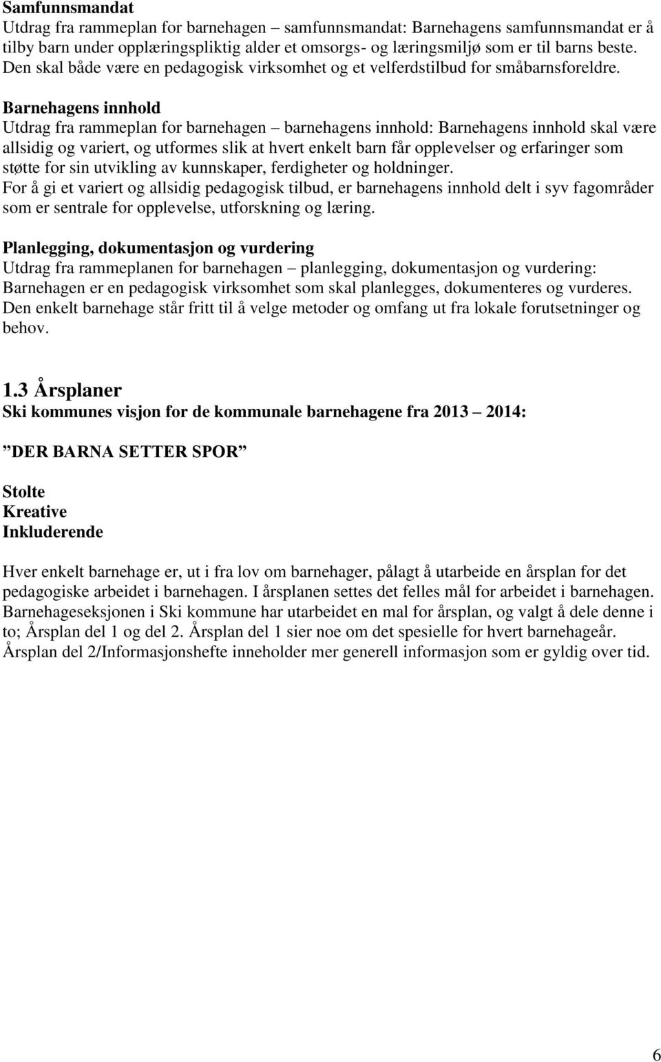 Barnehagens innhold Utdrag fra rammeplan for barnehagen barnehagens innhold: Barnehagens innhold skal være allsidig og variert, og utformes slik at hvert enkelt barn får opplevelser og erfaringer som