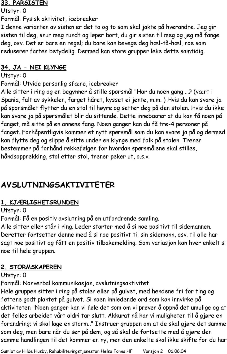 Dermed kan store grupper leke dette samtidig. 34. JA - NEI KLYNGE Formål: Utvide personlig sfære, icebreaker Alle sitter i ring og en begynner å stille spørsmål "Har du noen gang?