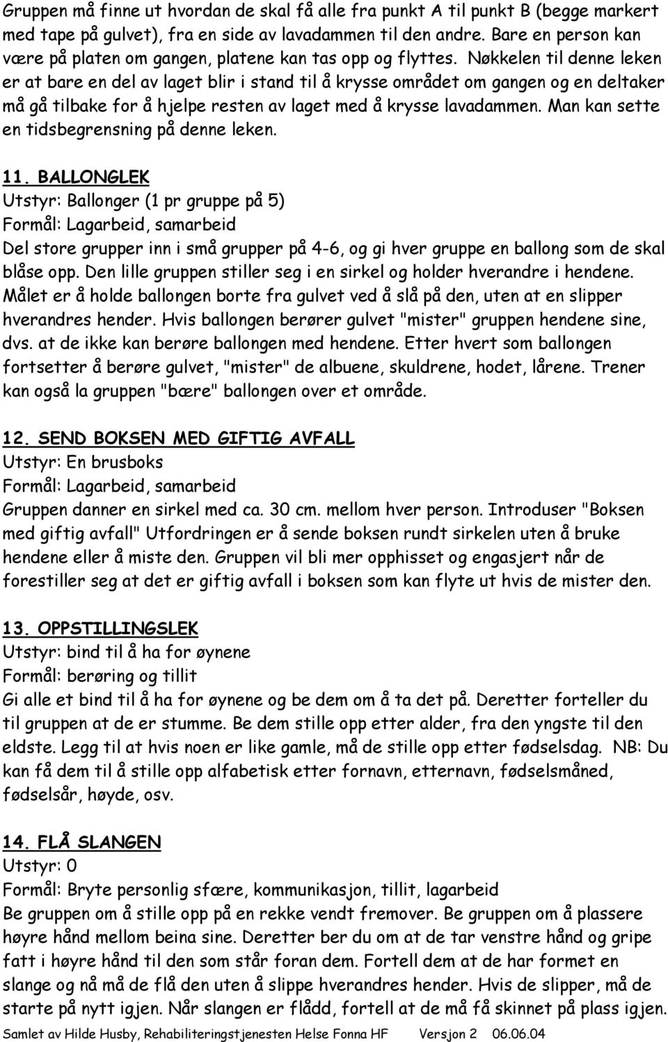 Nøkkelen til denne leken er at bare en del av laget blir i stand til å krysse området om gangen og en deltaker må gå tilbake for å hjelpe resten av laget med å krysse lavadammen.