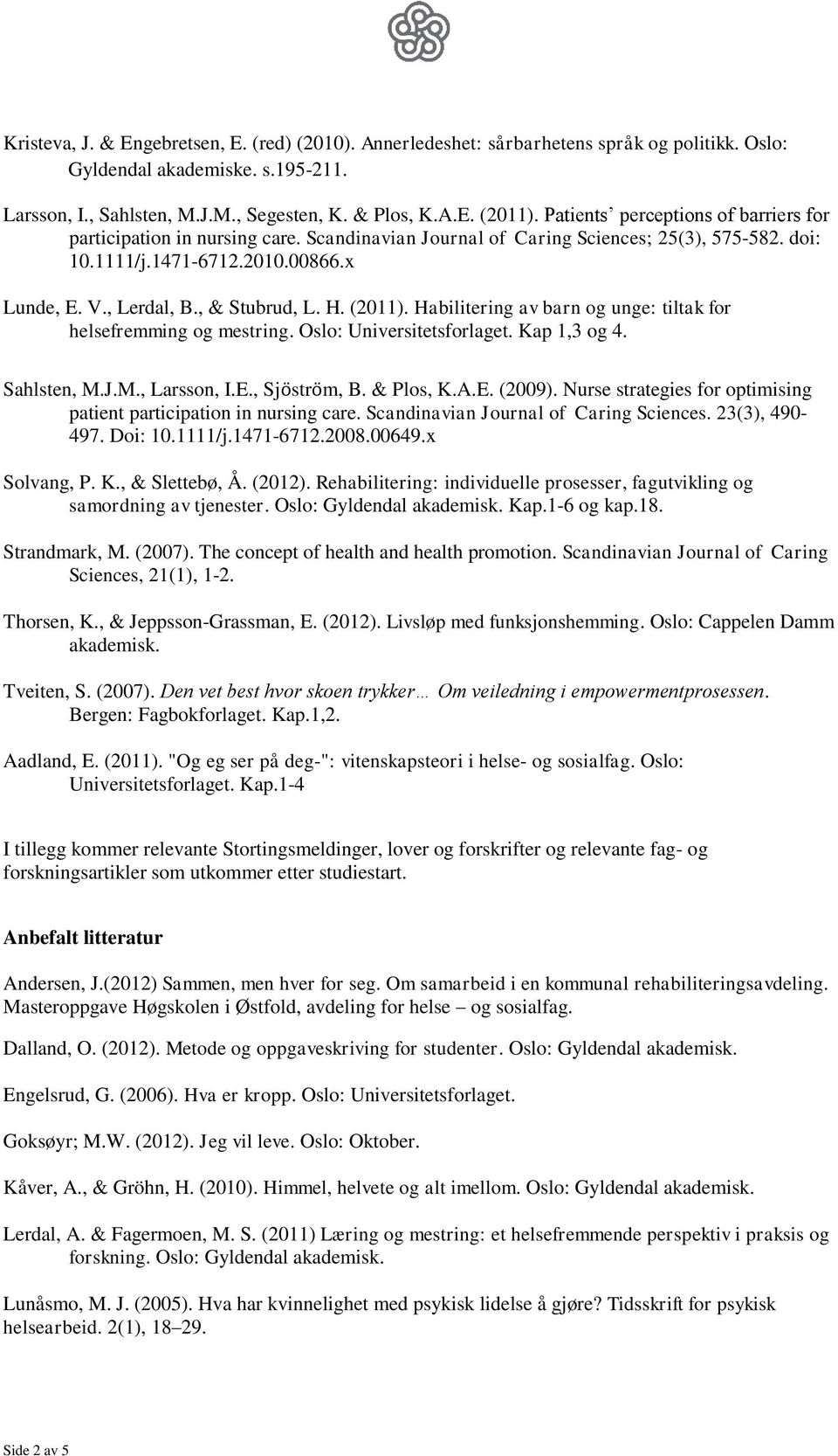 , & Stubrud, L. H. (2011). Habilitering av barn og unge: tiltak for helsefremming og mestring. Oslo: Universitetsforlaget. Kap 1,3 og 4. Sahlsten, M.J.M., Larsson, I.E., Sjӧstrӧm, B. & Plos, K.A.E. (2009).