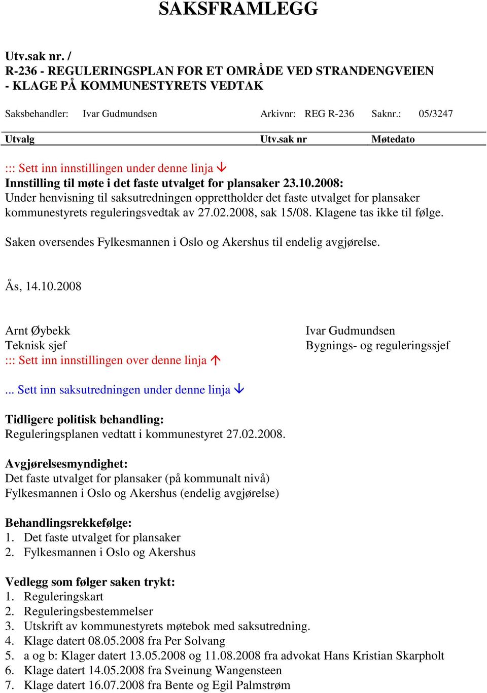 2008: Under henvisning til saksutredningen opprettholder det faste utvalget for plansaker kommunestyrets reguleringsvedtak av 27.02.2008, sak 15/08. Klagene tas ikke til følge.