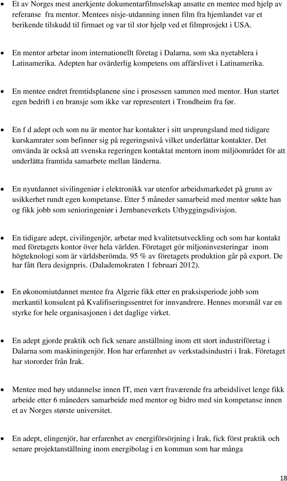 En mentor arbetar inom internationellt företag i Dalarna, som ska nyetablera i Latinamerika. Adepten har ovärderlig kompetens om affärslivet i Latinamerika.