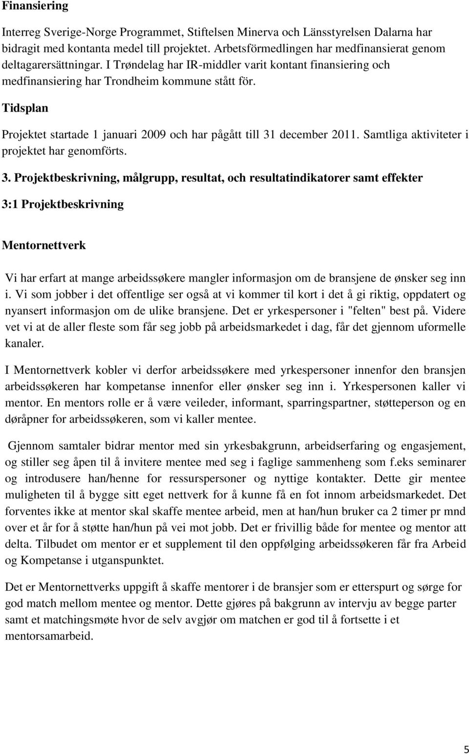 Tidsplan Projektet startade 1 januari 2009 och har pågått till 31