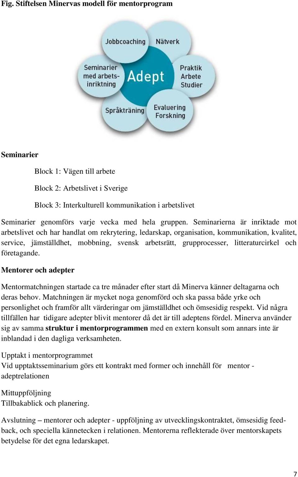 Seminarierna är inriktade mot arbetslivet och har handlat om rekrytering, ledarskap, organisation, kommunikation, kvalitet, service, jämställdhet, mobbning, svensk arbetsrätt, grupprocesser,