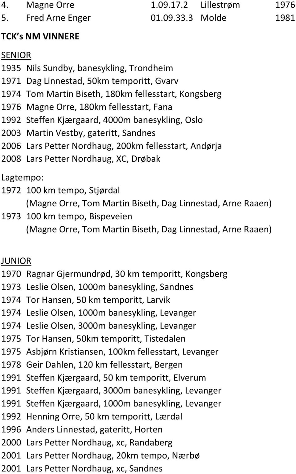 fellesstart, Fana 1992 Steffen Kjærgaard, 4000m banesykling, Oslo 2003 Martin Vestby, gateritt, Sandnes 2006 Lars Petter Nordhaug, 200km fellesstart, Andørja 2008 Lars Petter Nordhaug, XC, Drøbak