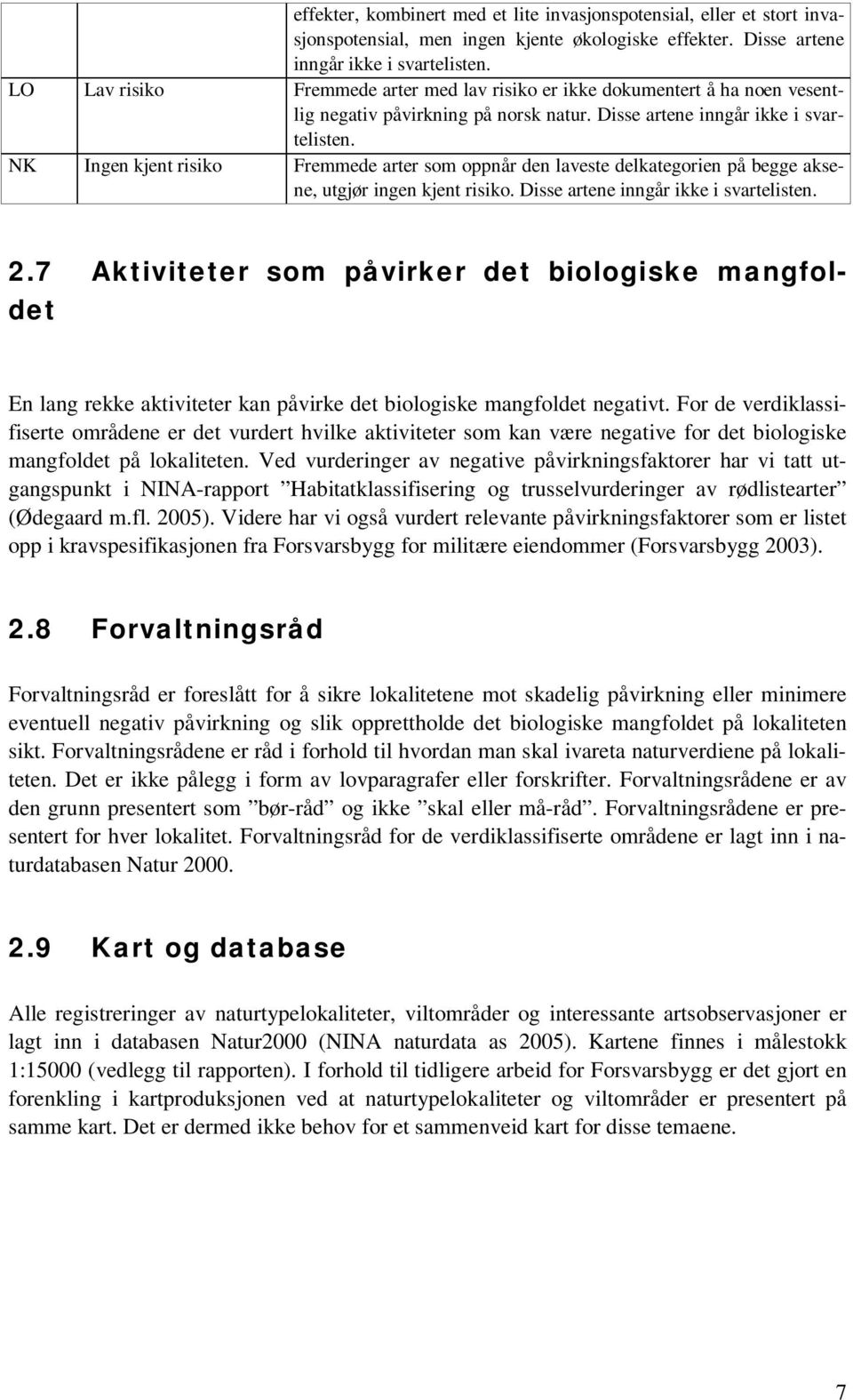 NK Ingen kjent risiko Fremmede arter som oppnår den laveste delkategorien på begge aksene, utgjør ingen kjent risiko. Disse artene inngår ikke i svartelisten. 2.