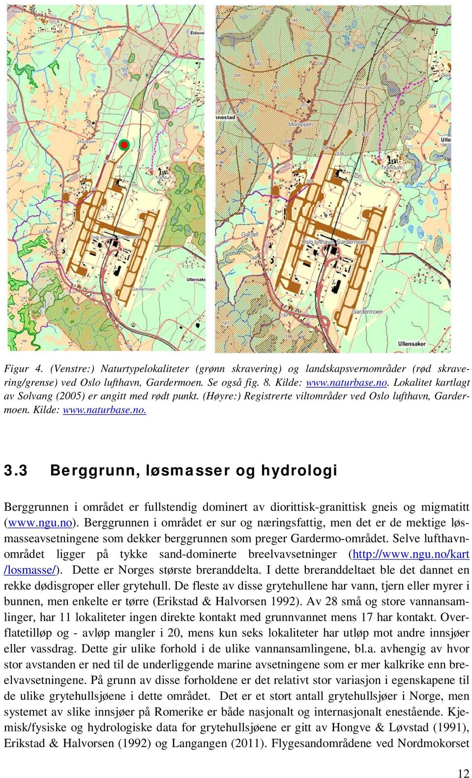 3 Berggrunn, løsmasser og hydrologi Berggrunnen i området er fullstendig dominert av diorittisk-granittisk gneis og migmatitt (www.ngu.no).